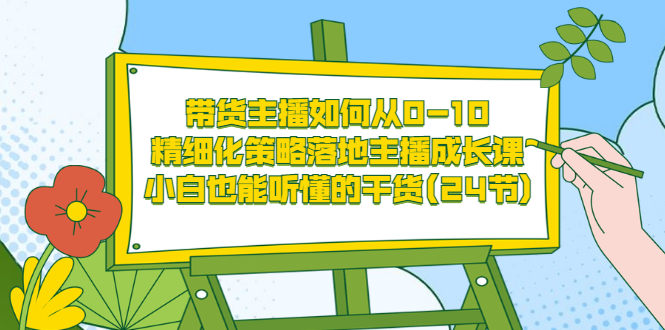 主播如何赚钱：带货主播如何从0-10，小白也能听懂的主播成长干货(24节)