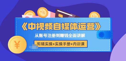 中视频怎么做：自媒体运营+剪辑实操+实操手册，账号注册到赚钱全套教程