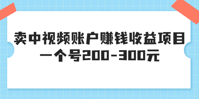 如何做中视频赚钱：卖中视频账户赚钱收益项目，一个号200-300+