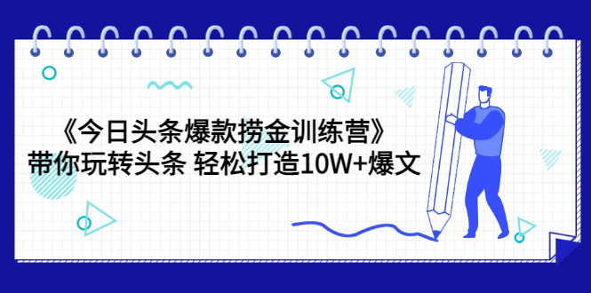 今日头条赚钱攻略《今日头条爆款捞金训练营》带你玩转头条爆文（44节课）