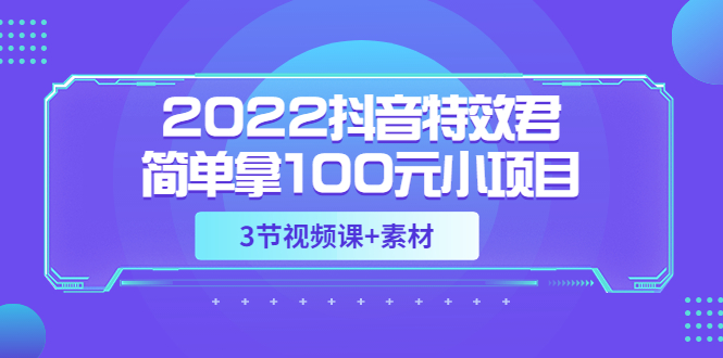 抖音特效怎么制作：2022抖音特效君副业项目，可深耕赚更多（教程+素材）