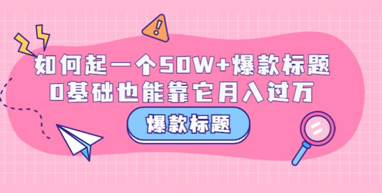 爆款标题怎么写：如何写出一个50W+爆款标题，0基础月入过W