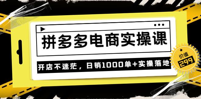 拼多多怎么开店：不灭《拼多多电商实操课》日销1000单+实操（价值299）