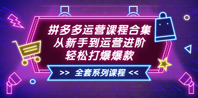 拼多多怎么开店赚钱：拼多多运营课程合集，从新手到高阶（全套课程）