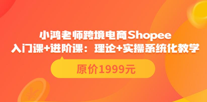 【副业3659】shopee怎么注册开店：小鸿老师跨境电商Shopee入门课+进阶课（价值1999）