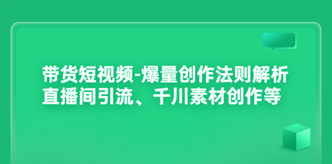 短视频带货怎么做：带货短视频-爆量创作法则、直播间引流、千川素材创作