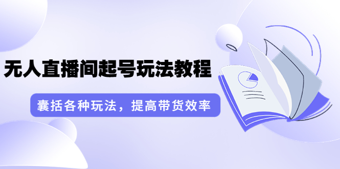 【副业3678】无人直播如何操作：言团队·无人直播间起号玩法教程：囊括各种玩法（17节课）