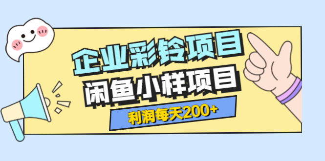 【副业3679】两个副业项目：最新企业彩铃项目+闲鱼小样项目，利润每天200+