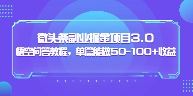 【副业3682】黄岛主：微头条搬运赚钱项目3.0+悟空问答教程，单篇50-100+收益