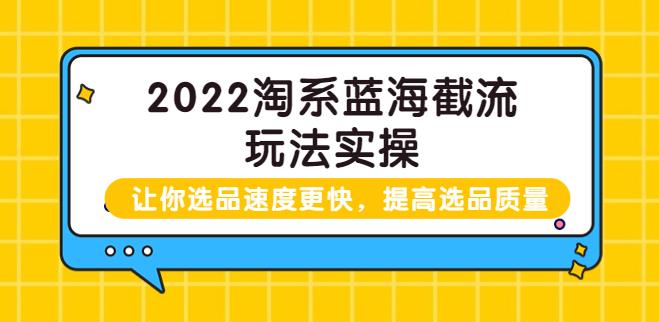 2022淘宝截流玩法实操：让你选品速度更快，提高选品质量（价值599）