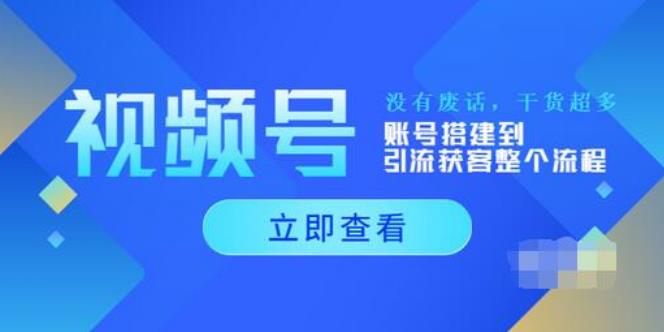 视频号怎么推广流量：视频号账号搭建到引流获客整个流程（全套教程）