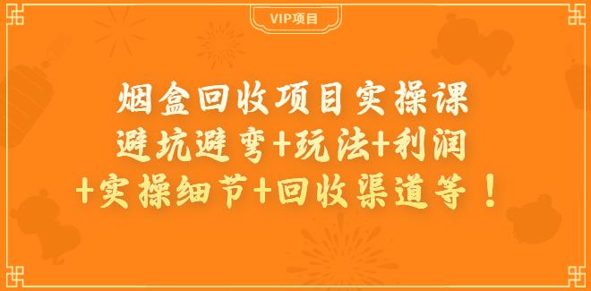 烟盒回收副业项目实操课：避坑避弯+玩法+利润+实操细节+回收渠道等