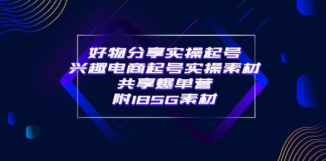 好物分享短视频怎么做：好物分享实操起号，实操素材共享爆单营（185G素材)