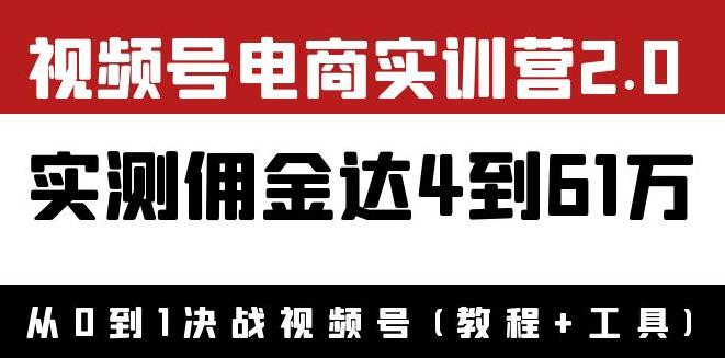 如何通过视频号赚钱：视频号电商实训营2.0，实测佣金达到61W（教程+工具）