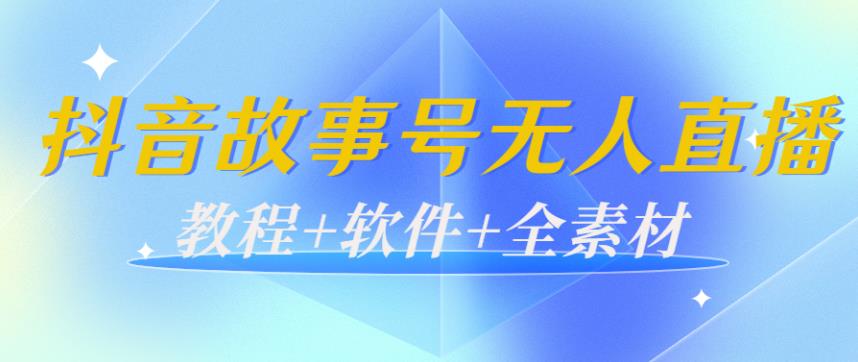 【副业3779】抖音故事号怎么赚钱：抖音故事号无人直播日入200+（教程+软件+全素材）