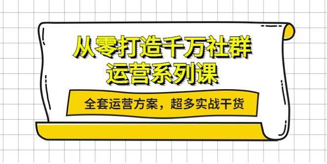 【副业3809】微信社群运营：从零打造千万社群，全套运营方案，实战干货