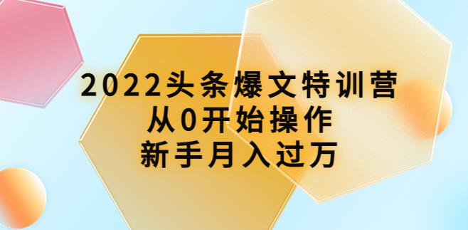 头条怎么赚钱：从0开始月入过万，2022头条爆文特训营