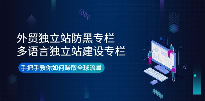 外贸独立站怎么做：外贸独立站防黑专栏+多语言独立站建设专栏