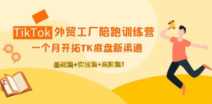 外贸工厂如何找订单：TikTok外贸工厂陪跑训练营，基础+实操+高阶