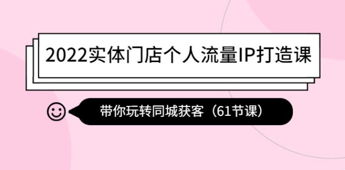 实体门店如何获取流量：2022带你玩转同城获客（61节课）