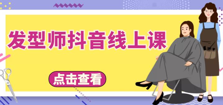 美业如何抖音赚钱：发型师抖音定人设、拍视频、上流量、来客人（价值699元）