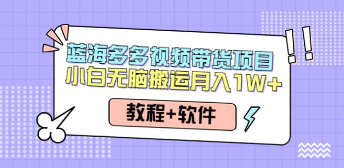 拼多多视频带货教程：小白多多视频带货搬运月入10000+（教程+软件）