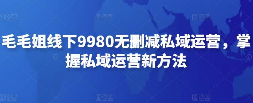 私域运营怎么做：毛毛姐线下9980无删减全套教程，掌握私域运营新方法