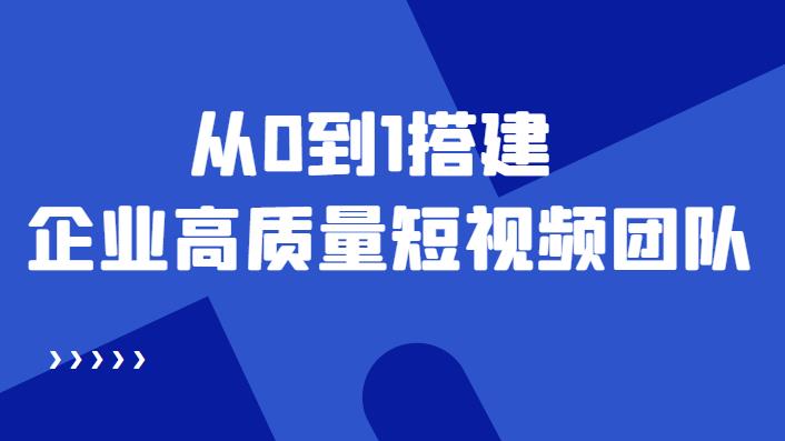 【副业3995】企业短视频账号如何运营：从0到1搭建企业高质量短视频团队