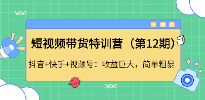 短视频带货怎么做：抖音+快手+视频号，短视频带货特训营（第12期）