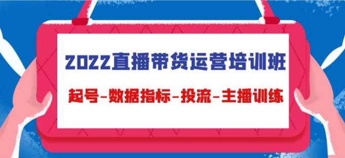 怎么做直播带货赚钱：2022直播带货运营起号-数据指标-投流-主播训练（15节）