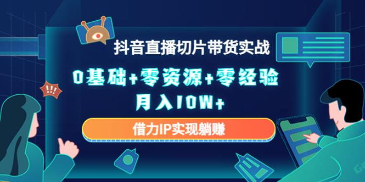 【副业4033期】抖音直播怎么赚钱：2023抖音直播切片带货，0基础+零资源+零经验实战月入10W+