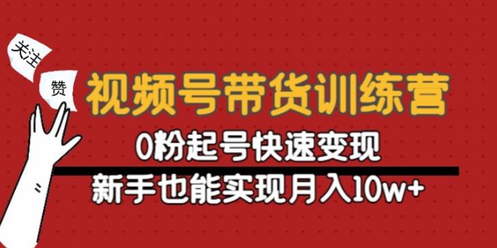 视频号怎么直播带货：0粉起号新手月入10w+视频号带货训练营