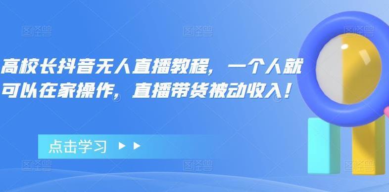 无人直播带货怎么操作：单人操作直播带货被动收入，高校长抖音无人直播教程