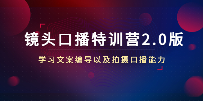 主播镜头口播特训营2.0版，文案编导+拍摄口播（50节课时）