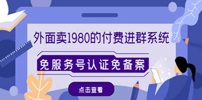 付费进群系统搭建：外面卖1980的付费进群免服务号认证免备案（源码+教程+变现）