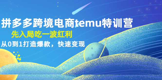 【副业4104期】拼多多跨境电商temu特训营：从0到1打造爆款，快速拼多多跨境变现