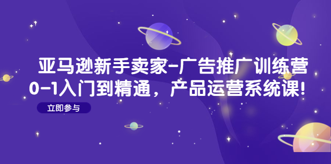 【副业4105期】亚马逊如何操作广告：入门到精通，亚马逊新手卖家-广告推广训练营