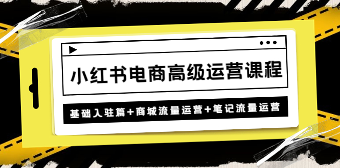 【副业4122期】小红书怎么赚钱：小红书基础入驻篇+商城流量运营+笔记流量运营