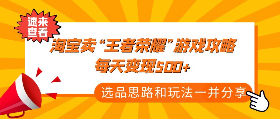 《淘宝卖“王者荣耀”游戏攻略，每天变现500+，选品思路+玩法》