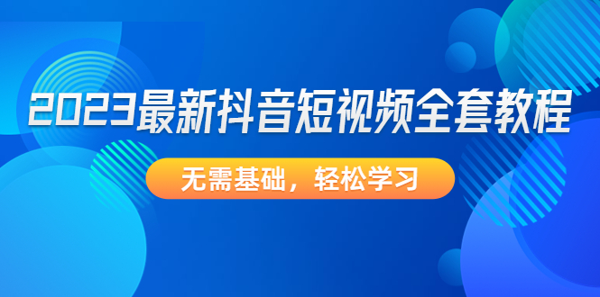 【副业4132期】抖音短视频怎么赚钱：零基础2023最新抖音短视频全套教程