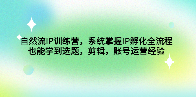 个人IP打造训练营，自然流IP孵化全流程，选题，剪辑，账号运营