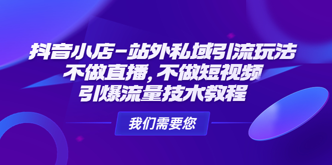 抖音小店怎么推广和引流：不做直播不做短视频，抖音小店-站外私域引流玩法