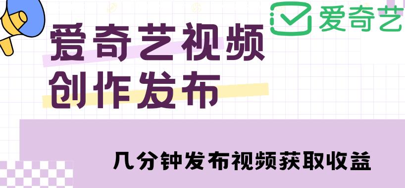 【副业4193期】爱奇艺号自媒体怎么赚钱：爱奇艺号视频发布，月入10000+【教程+攻略】